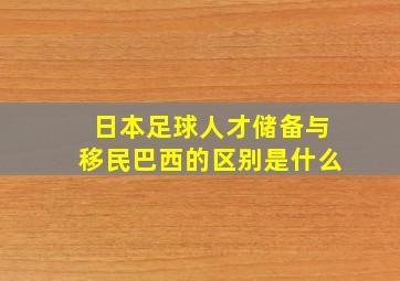 日本足球人才储备与移民巴西的区别是什么