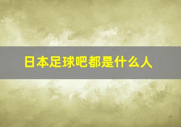 日本足球吧都是什么人