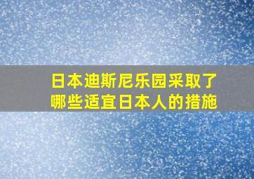 日本迪斯尼乐园采取了哪些适宜日本人的措施