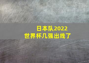 日本队2022世界杯几强出线了