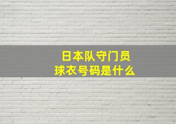 日本队守门员球衣号码是什么