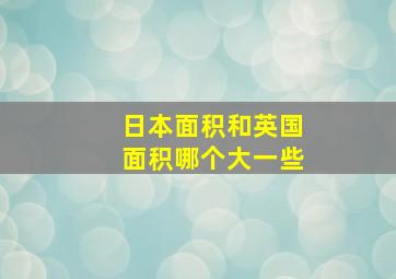 日本面积和英国面积哪个大一些