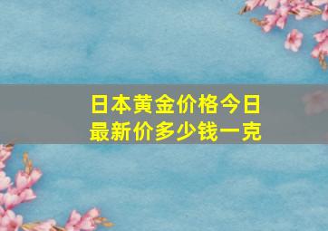 日本黄金价格今日最新价多少钱一克