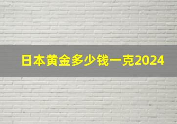 日本黄金多少钱一克2024