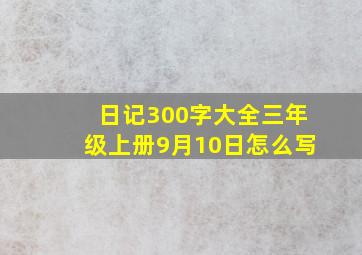 日记300字大全三年级上册9月10日怎么写