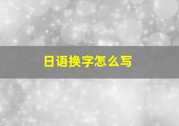 日语换字怎么写