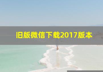 旧版微信下载2017版本