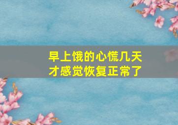 早上饿的心慌几天才感觉恢复正常了