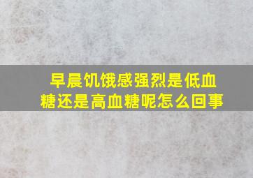 早晨饥饿感强烈是低血糖还是高血糖呢怎么回事