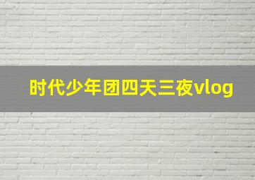 时代少年团四天三夜vlog