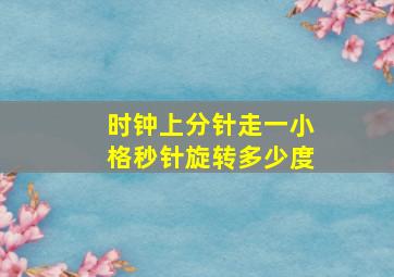 时钟上分针走一小格秒针旋转多少度