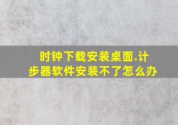 时钟下载安装桌面.计步器软件安装不了怎么办