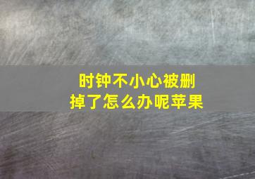 时钟不小心被删掉了怎么办呢苹果