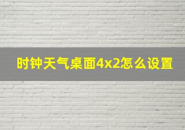 时钟天气桌面4x2怎么设置