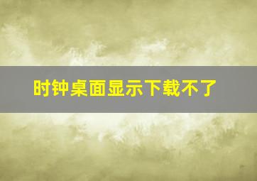 时钟桌面显示下载不了