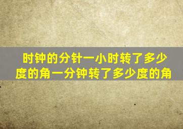 时钟的分针一小时转了多少度的角一分钟转了多少度的角