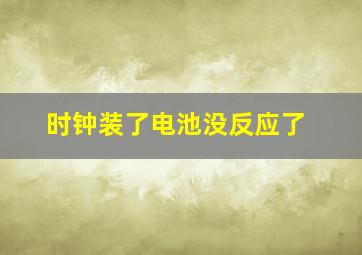 时钟装了电池没反应了