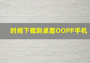 时间下载到桌面OOPP手机