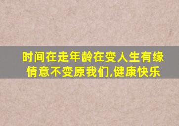 时间在走年龄在变人生有缘情意不变原我们,健康快乐