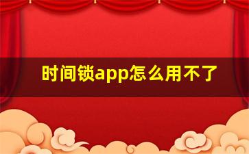 时间锁app怎么用不了