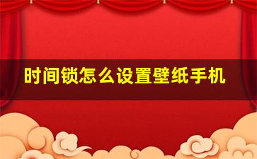 时间锁怎么设置壁纸手机