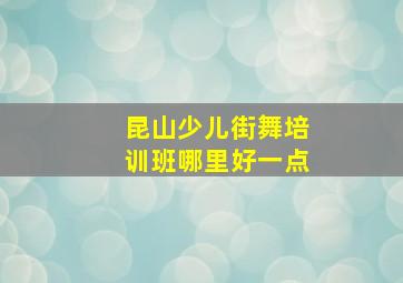 昆山少儿街舞培训班哪里好一点