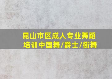 昆山市区成人专业舞蹈培训中国舞/爵士/街舞