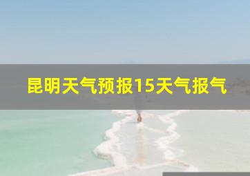 昆明天气预报15天气报气