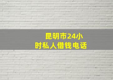 昆明市24小时私人借钱电话