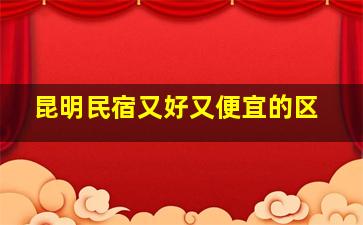 昆明民宿又好又便宜的区