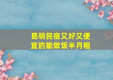 昆明民宿又好又便宜的能做饭半月租