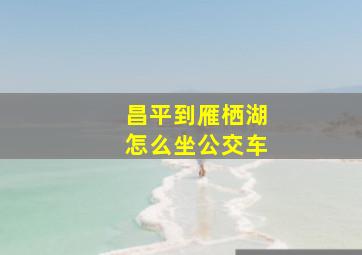 昌平到雁栖湖怎么坐公交车