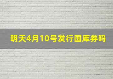 明天4月10号发行国库券吗