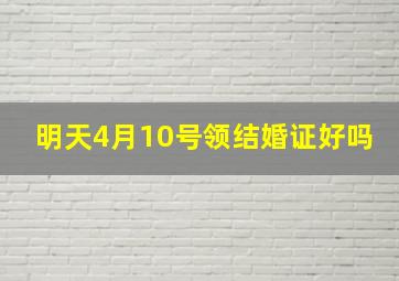 明天4月10号领结婚证好吗