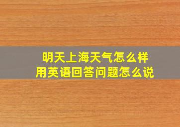 明天上海天气怎么样用英语回答问题怎么说