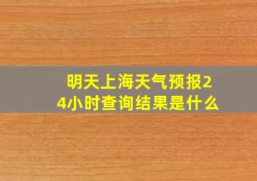 明天上海天气预报24小时查询结果是什么