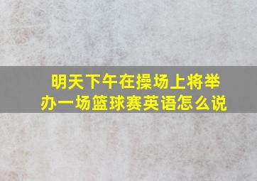 明天下午在操场上将举办一场篮球赛英语怎么说