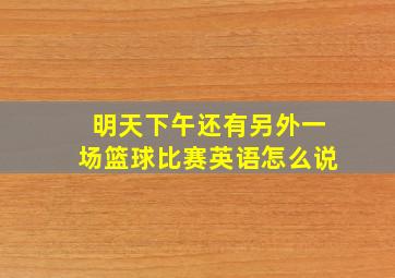 明天下午还有另外一场篮球比赛英语怎么说