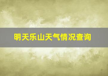 明天乐山天气情况查询