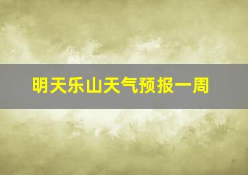 明天乐山天气预报一周