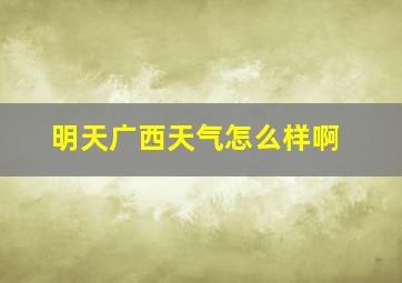 明天广西天气怎么样啊