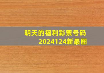 明天的福利彩票号码2024124新最图