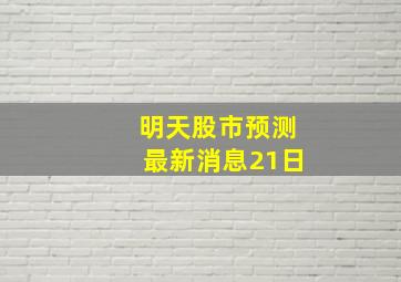 明天股市预测最新消息21日