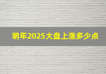 明年2025大盘上涨多少点