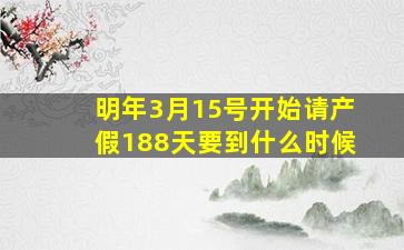 明年3月15号开始请产假188天要到什么时候