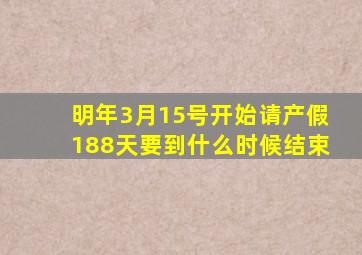 明年3月15号开始请产假188天要到什么时候结束