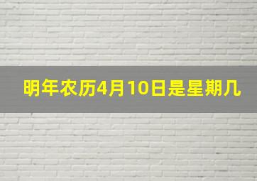 明年农历4月10日是星期几