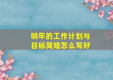 明年的工作计划与目标简短怎么写好