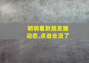 明明看到朋友圈动态,点进去没了