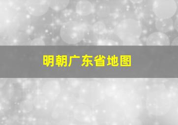 明朝广东省地图